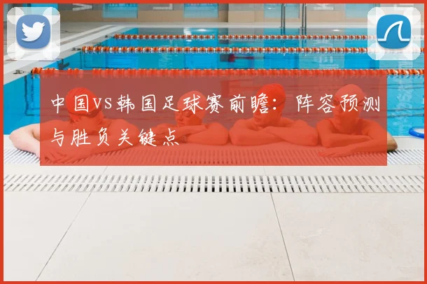 中国vs韩国足球赛前瞻：阵容预测与胜负关键点