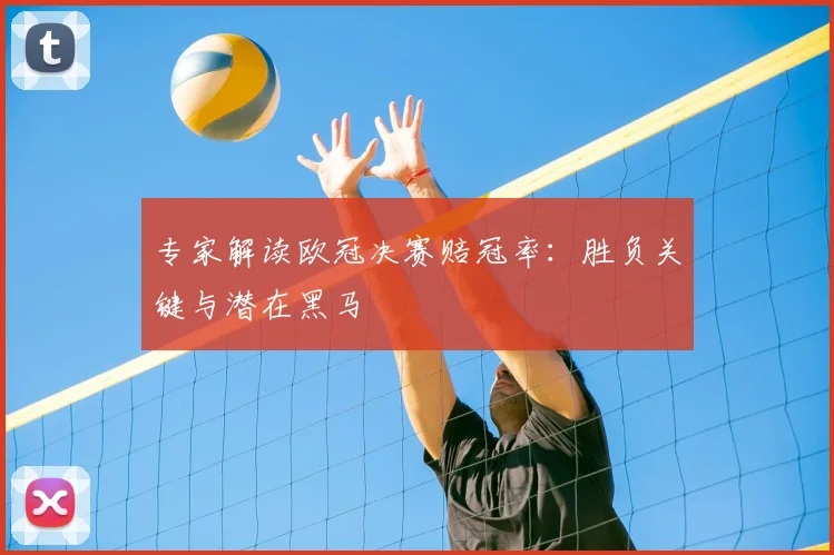 专家解读欧冠决赛赔冠率:胜负关键与潜在黑马