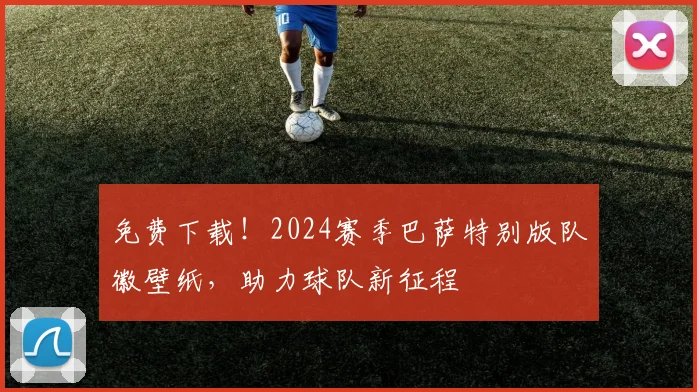 免费下载!2024赛季巴萨特别版队徽壁纸,助力球队新征程