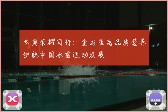 冬奥荣耀同行：金龙鱼高品质营养护航中国冰雪运动发展