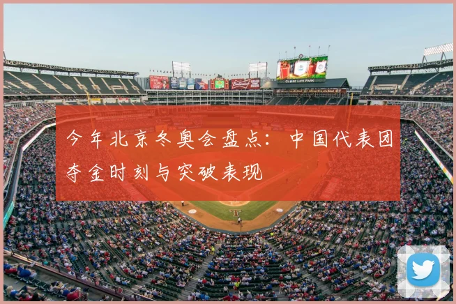 今年北京冬奥会盘点：中国代表团夺金时刻与突破表现