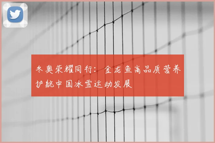 冬奥荣耀同行：金龙鱼高品质营养护航中国冰雪运动发展