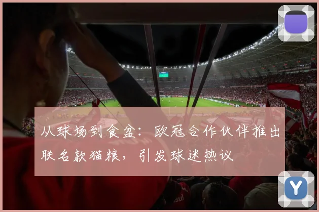 从球场到食盆:欧冠合作伙伴推出联名款猫粮,引发球迷热议
