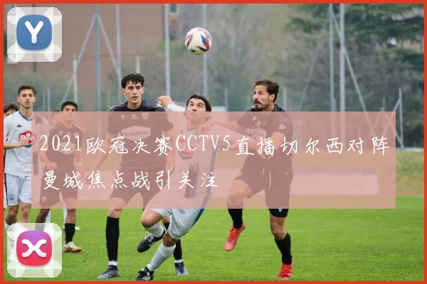 2021欧冠决赛CCTV5直播切尔西对阵曼城焦点战引关注