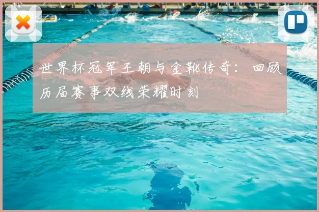 世界杯冠军王朝与金靴传奇：回顾历届赛事双线荣耀时刻