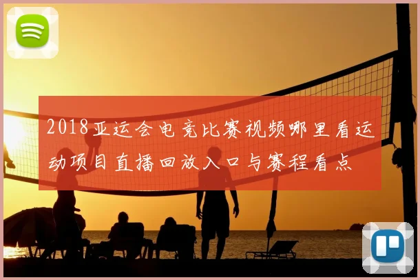 2018亚运会电竞比赛视频哪里看运动项目直播回放入口与赛程看点