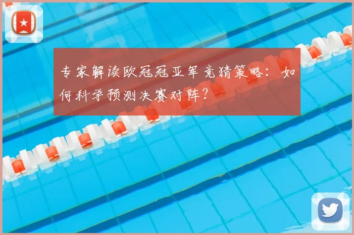 专家解读欧冠冠亚军竞猜策略：如何科学预测决赛对阵？